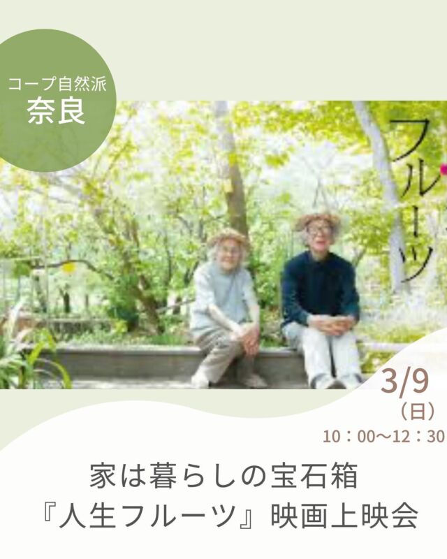 「家は、暮らしの宝石箱でなくてはいけない」

とある建築家の言葉。

もう一度里山を回復するにはどうしたらいいんだろう？
土を次の世代に。

そんな想いから、キッチンガーデンを彩る70種の野菜、50種の果実など半自給自足生活を営む、風と雑木林と建築家夫妻の物語。ナレーションを樹木希林が担当。

参加者交流もあります。
※託児は、1名500円（税込）、定員あり。（上映時91分）

家は暮らしの宝石箱『人生フルーツ』映画上映会
■日 時：3月9日（日）10:00～12:30
■会 場：橿原ミグランス　４F　コンベンションルーム （橿原市内膳町1-1-60）

■参加費：（組合員）大人1500円　　子ども100円　
　　　　　（一般）大人1600円　　子ども100円　　※子ども＝中学生以下　　
■定員 ：80名　
■主催：NARAtive CINEMA　共催：飛鳥・藤原DAO　
■イベントＩＤ ：16244852
■託　児：あり（1人500円）。1才未満・子どもの同伴：可　 　　
■申し込み開始日：2/10（月）12:00より先着順 ※メールは同日午前0:00より　　
■申込〆切：3/9（日） ※当日まで。託児希望は一週間前まで　※定員に達し次第、受付終了

——————————————
　お問い合わせ・お申し込み
——————————————

＜24時間受付＞　FAX : 0744-34-5056
　　　　　　　 mail : eventnara＠shizenha.co.jp

＜月～金8:30～20:00＞ フリーダイアル：0120-408-300
携帯電話（無料通話プランなし）0570-063-008
携帯電話（無料通話プランあり）・IPフォン 088-603-0080
　
▼お申込み時①～⑦をお伝えください。
①イベント名：家は暮らしの宝石箱『人生フルーツ』映画上映会
②イベントID：16244852
③お名前（組合員名）
④組合員コード（組合員の方のみ）
⑤参加人数（同伴のこどもがいる場合は、人数と年齢）
⑥連絡先
⑦託児の有無と人数と年齢（託児のある場合）

＊＊＊＊＊＊

@coopshizenhanara では、季節の定番や最近話題のものまで様々なイベントを企画・開催しています。
コープ自然派組合員はもちろん、組合員以外の方もご参加いただけます。
その他のイベントはハイライト からご覧ください。
たくさんのご参加お待ちしております✨

#暮らしの宝石箱 #キッチンガーデン #自給自足  #コープ自然派奈良